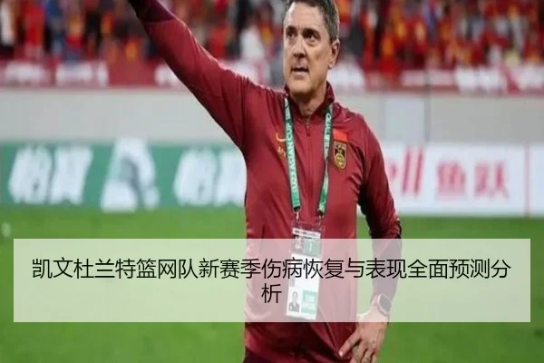 凯文杜兰特篮网队新赛季伤病恢复与表现全面预测分析